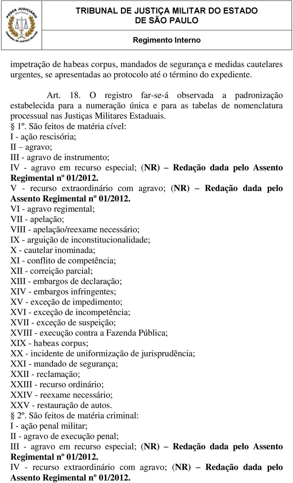 São feitos de matéria cível: I - ação rescisória; II agravo; III - agravo de instrumento; IV - agravo em recurso especial; (NR) Redação dada pelo Assento Regimental nº 01/2012.