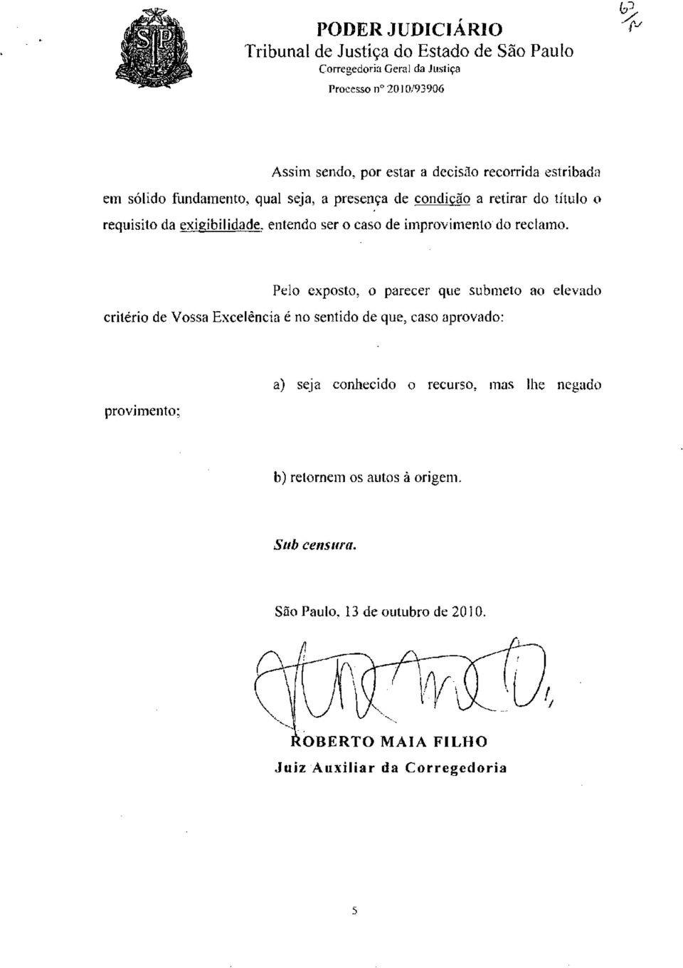 Pelo exposto, o parecer que submeto ao elevado critério de Vossa Excelência é no sentido de que, caso aprovado: provimento; a) seja