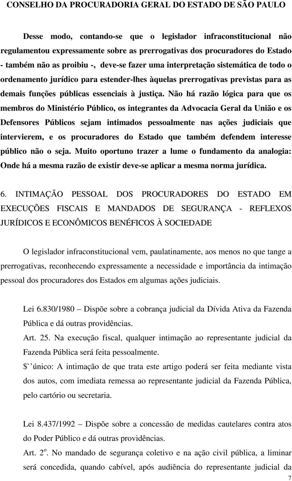 Não há razão lógica para que os membros do Ministério Público, os integrantes da Advocacia Geral da União e os Defensores Públicos sejam intimados pessoalmente nas ações judiciais que intervierem, e