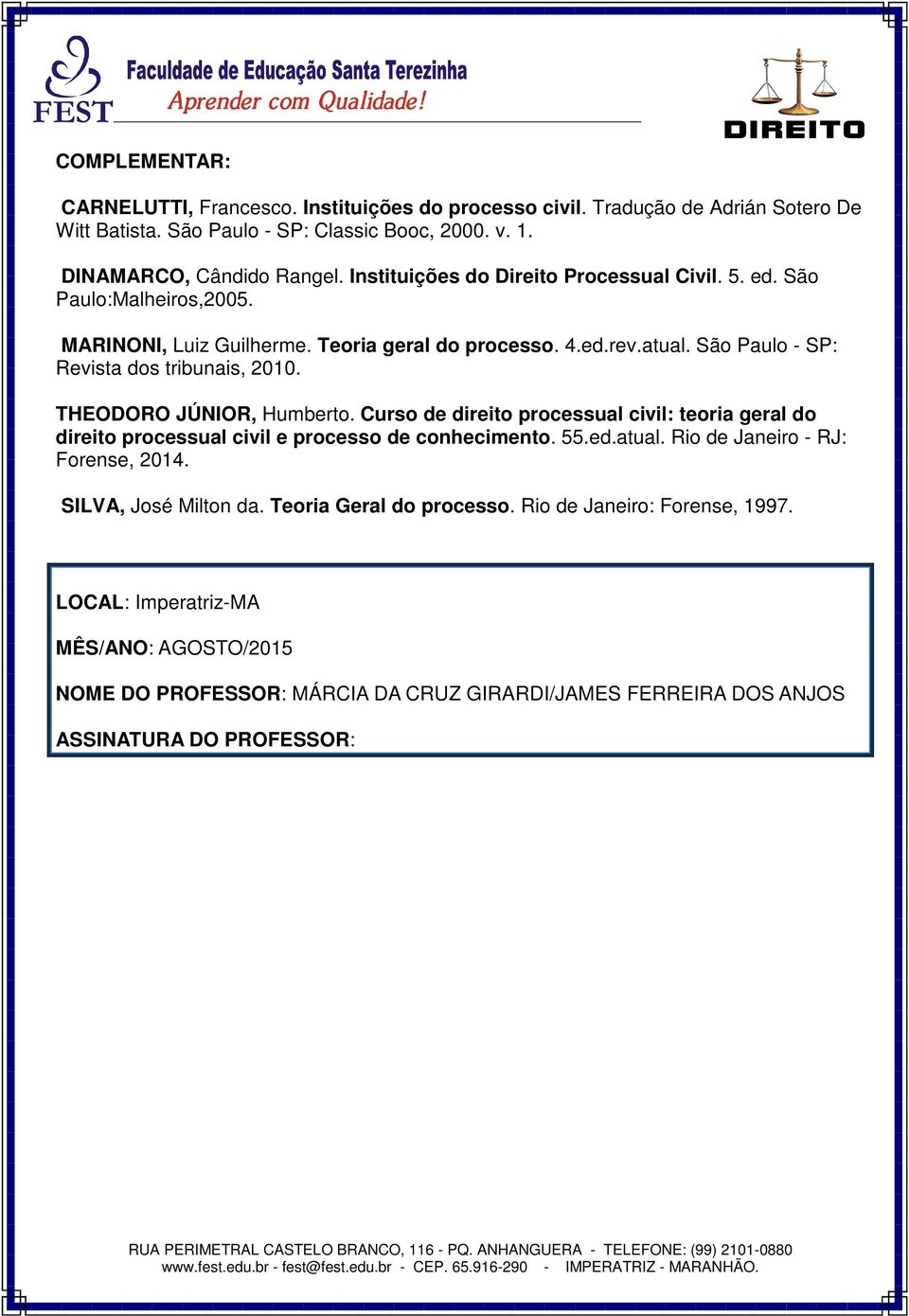 THEODORO JÚNIOR, Humberto. Curso de direito processual civil: teoria geral do direito processual civil e processo de conhecimento. 55.ed.atual. Rio de Janeiro - RJ: Forense, 2014.