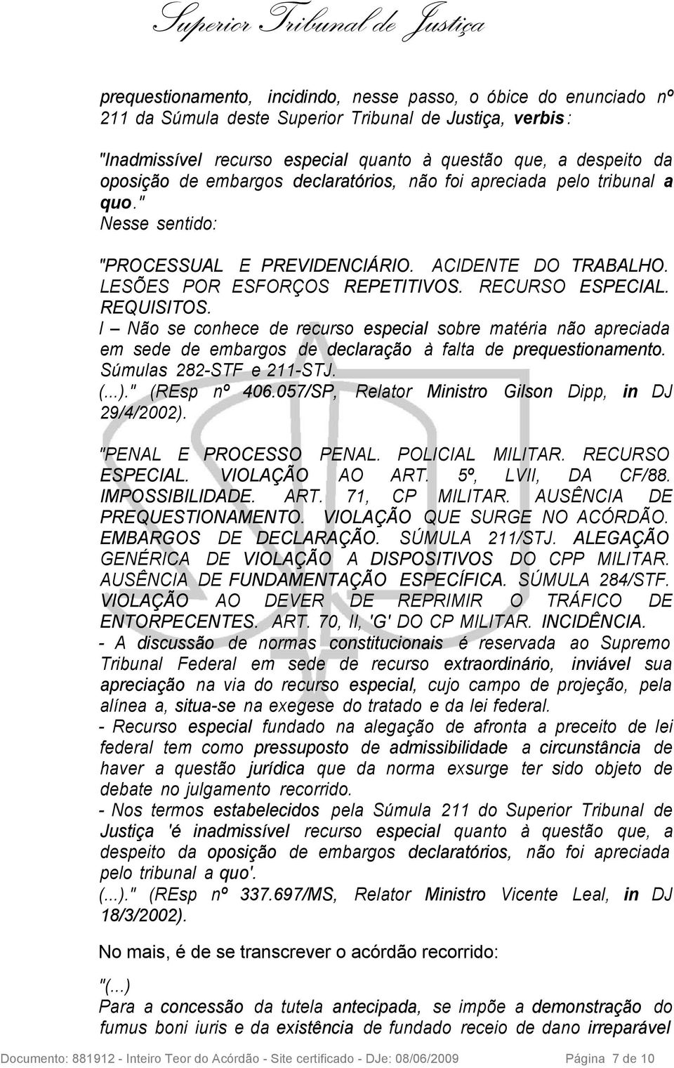 REQUISITOS. I Não se conhece de recurso especial sobre matéria não apreciada em sede de embargos de declaração à falta de prequestionamento. Súmulas 282-STF e 211-STJ. (...)." (REsp nº 406.