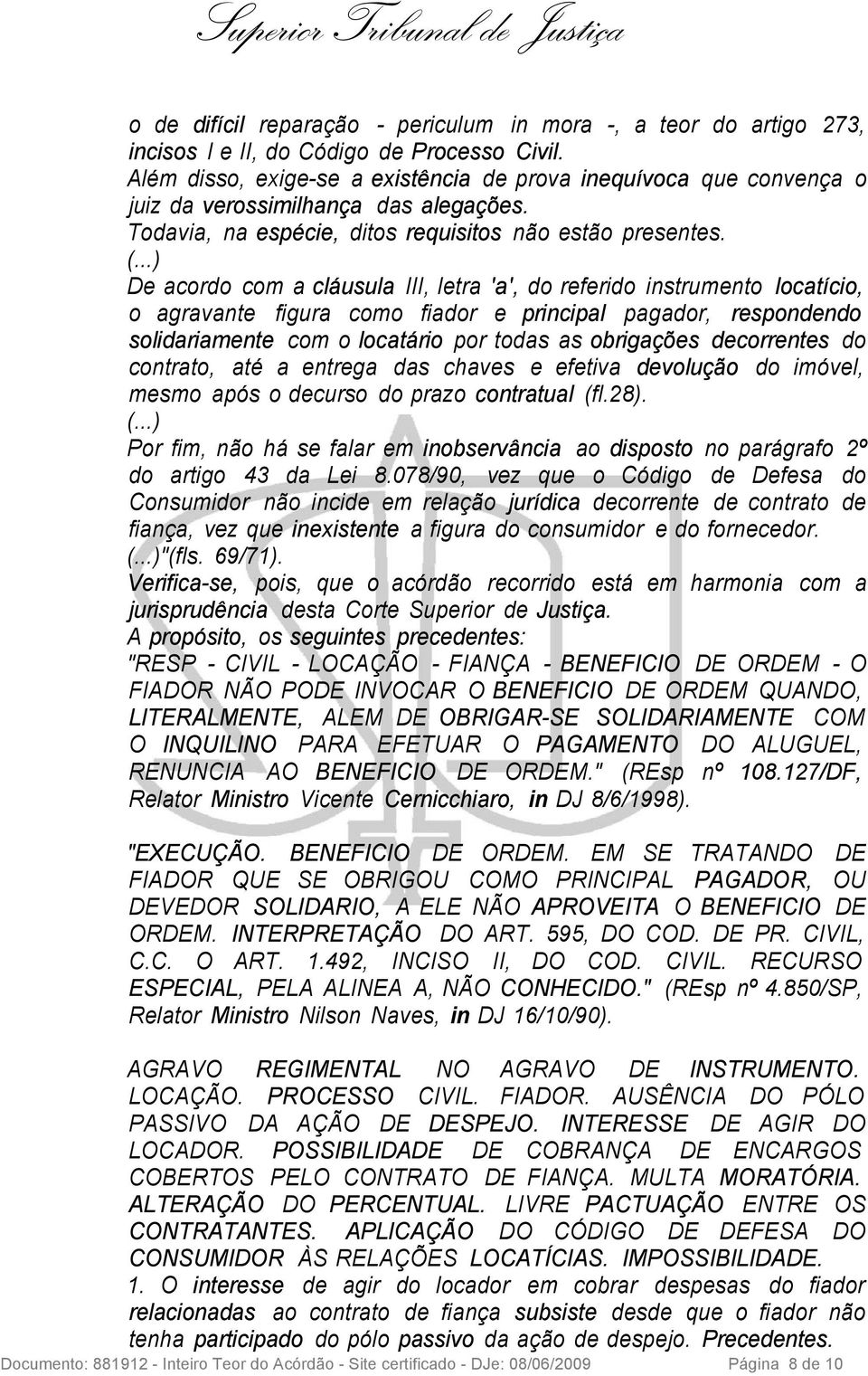 ..) De acordo com a cláusula III, letra 'a', do referido instrumento locatício, o agravante figura como fiador e principal pagador, respondendo solidariamente com o locatário por todas as obrigações