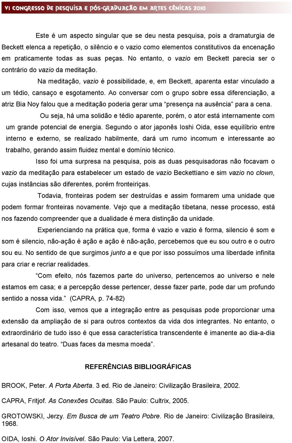 Ao conversar com o grupo sobre essa diferenciação, a atriz Bia Noy falou que a meditação poderia gerar uma presença na ausência para a cena.