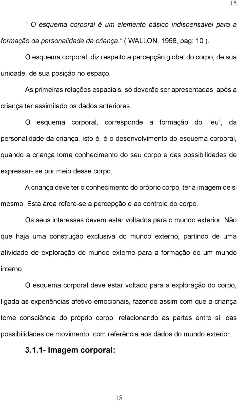 As primeiras relações espaciais, só deverão ser apresentadas após a criança ter assimilado os dados anteriores.