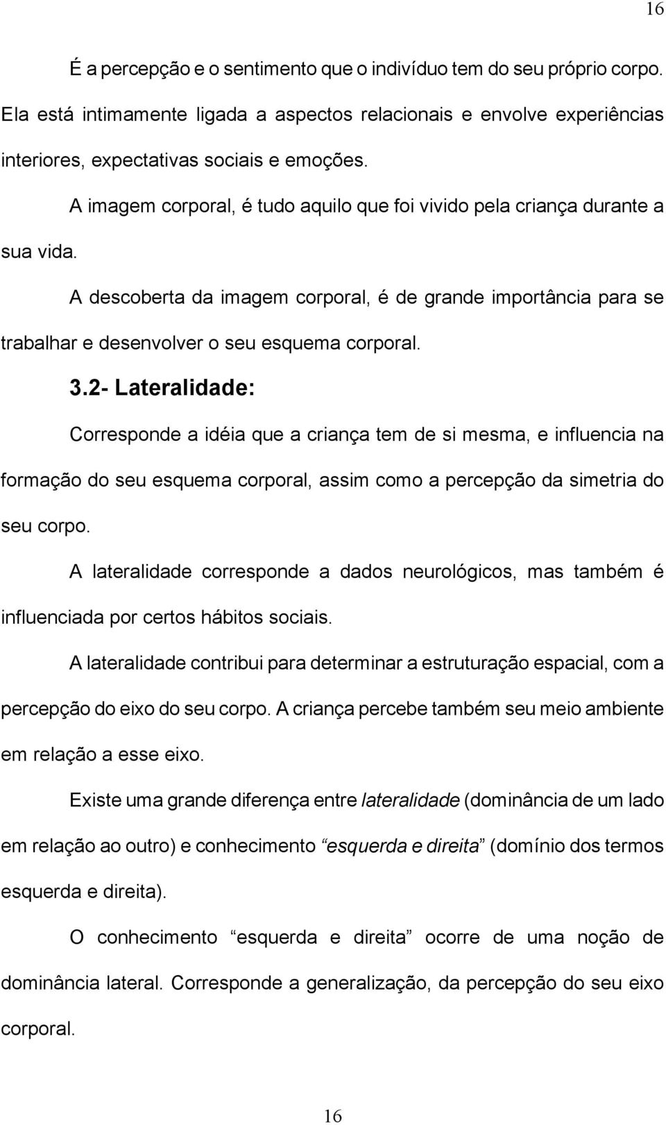 2- Lateralidade: Corresponde a idéia que a criança tem de si mesma, e influencia na formação do seu esquema corporal, assim como a percepção da simetria do seu corpo.