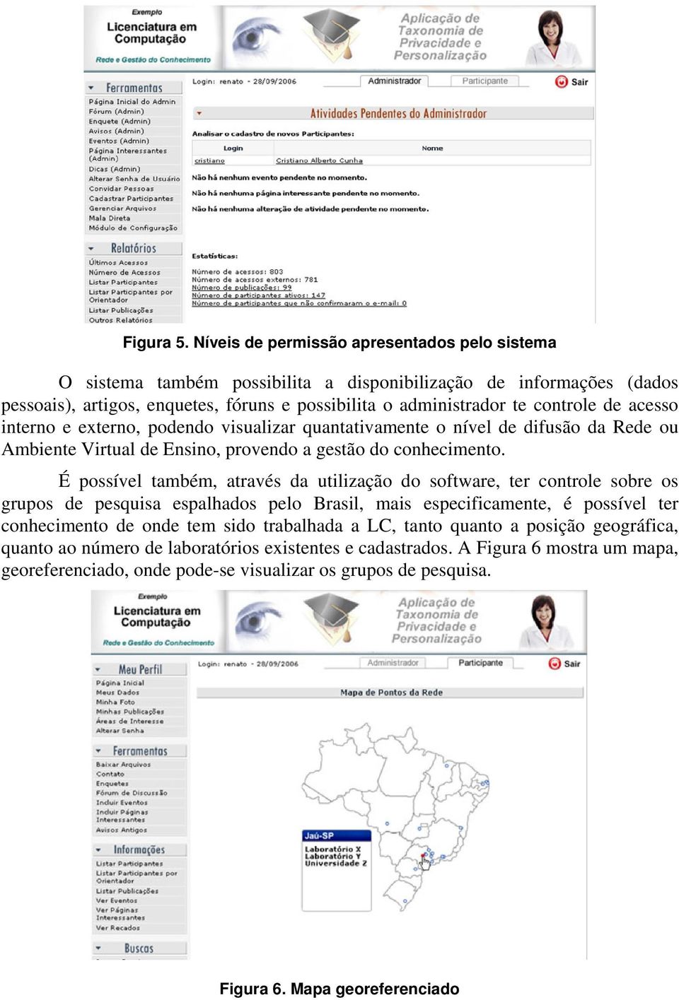 de acesso interno e externo, podendo visualizar quantativamente o nível de difusão da Rede ou Ambiente Virtual de Ensino, provendo a gestão do conhecimento.