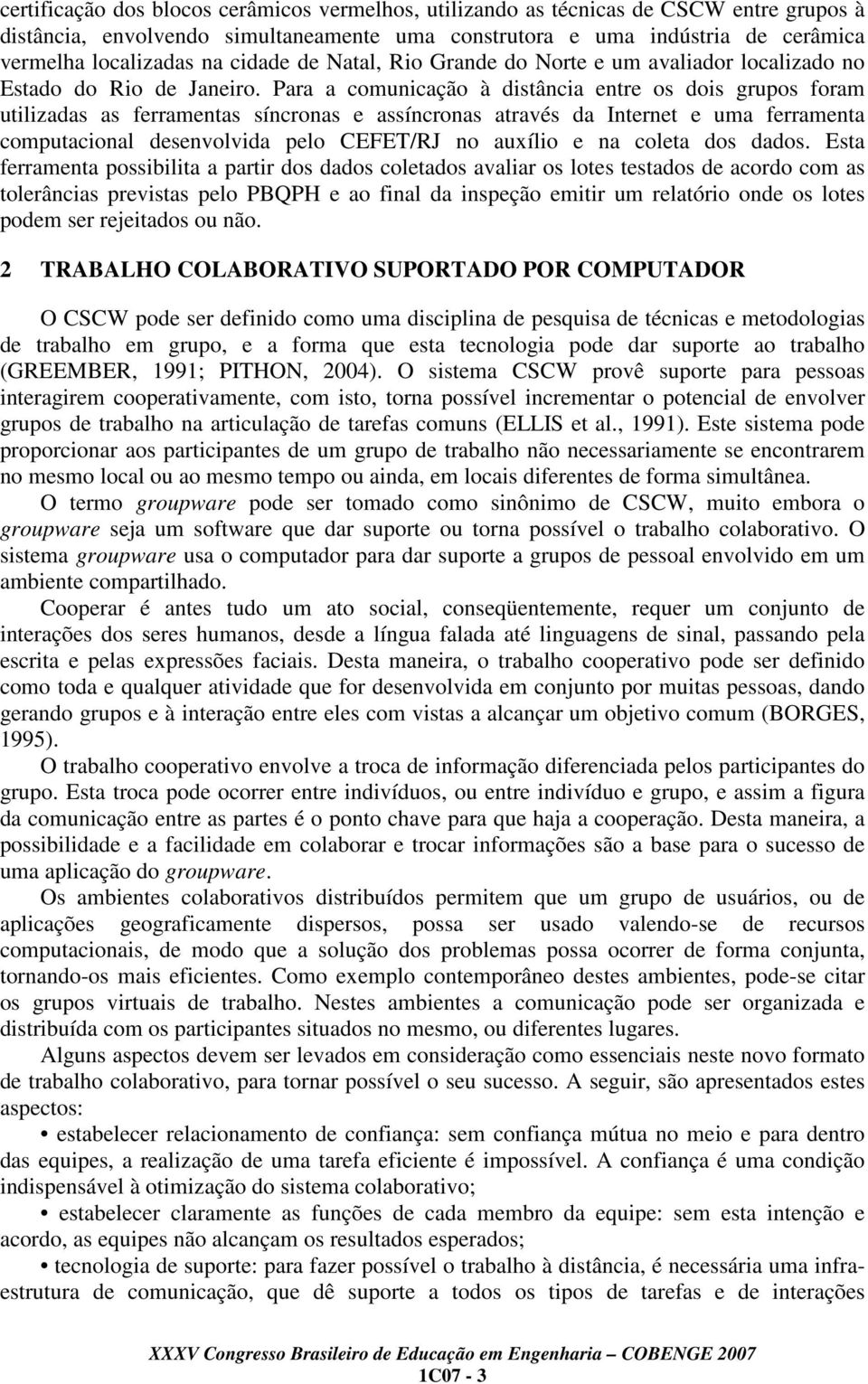 Para a comunicação à distância entre os dois grupos foram utilizadas as ferramentas síncronas e assíncronas através da Internet e uma ferramenta computacional desenvolvida pelo CEFET/RJ no auxílio e