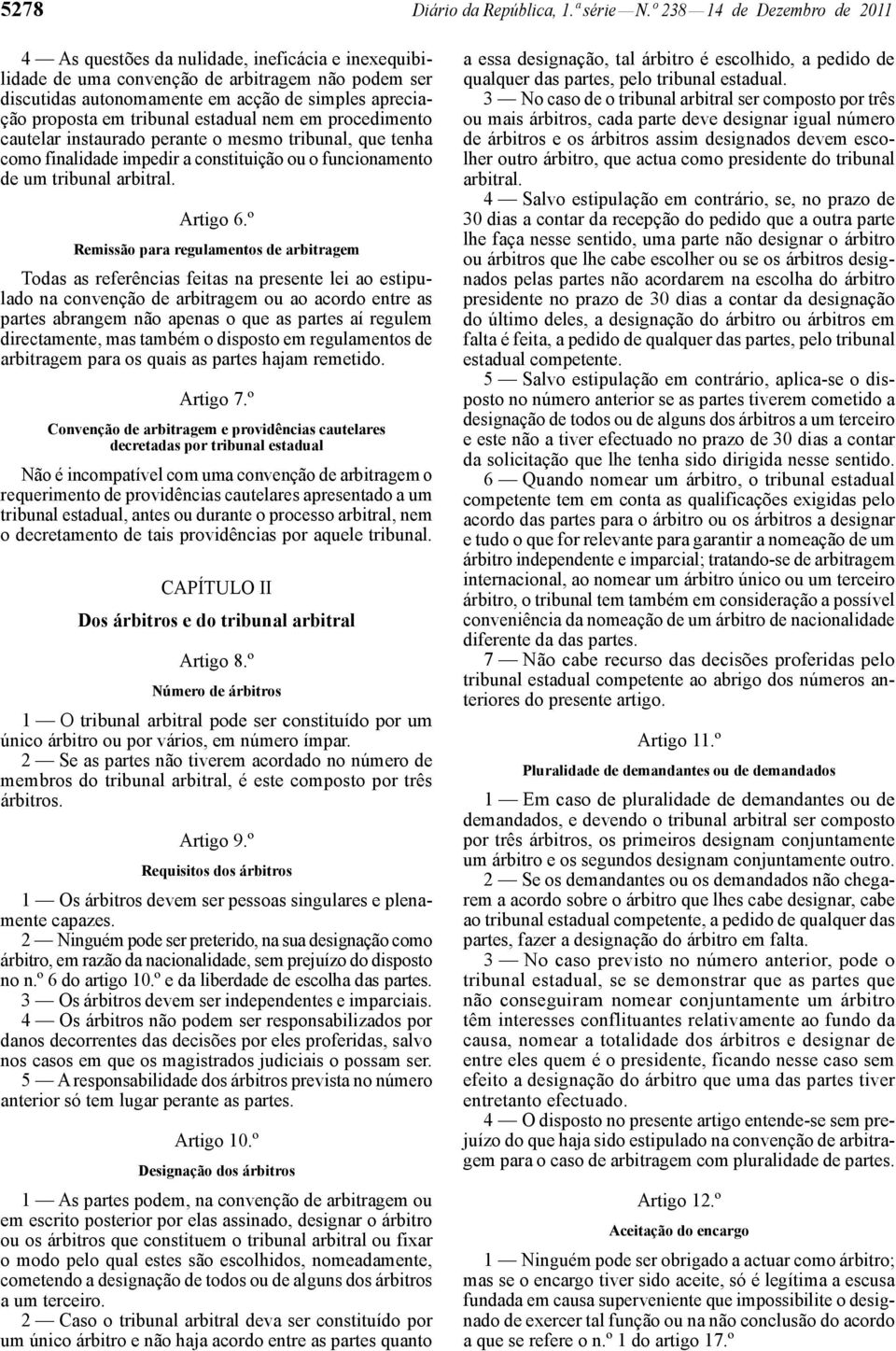 tribunal estadual nem em procedimento cautelar instaurado perante o mesmo tribunal, que tenha como finalidade impedir a constituição ou o funcionamento de um tribunal arbitral. Artigo 6.