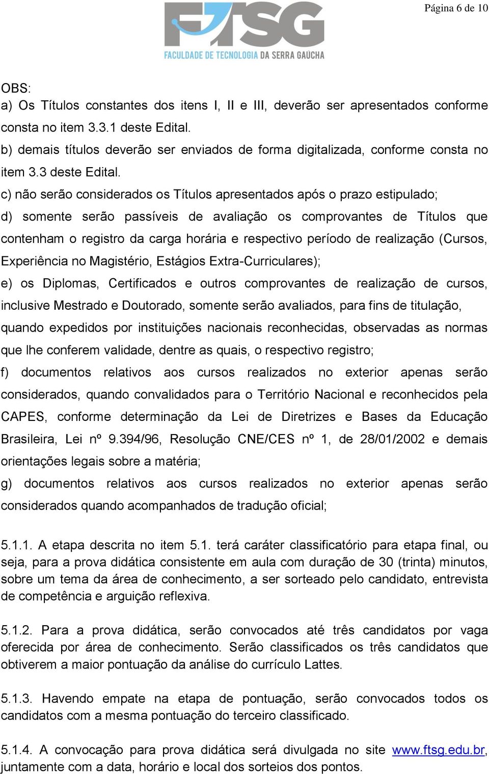 c) não serão considerados os Títulos apresentados após o prazo estipulado; d) somente serão passíveis de avaliação os comprovantes de Títulos que contenham o registro da carga horária e respectivo