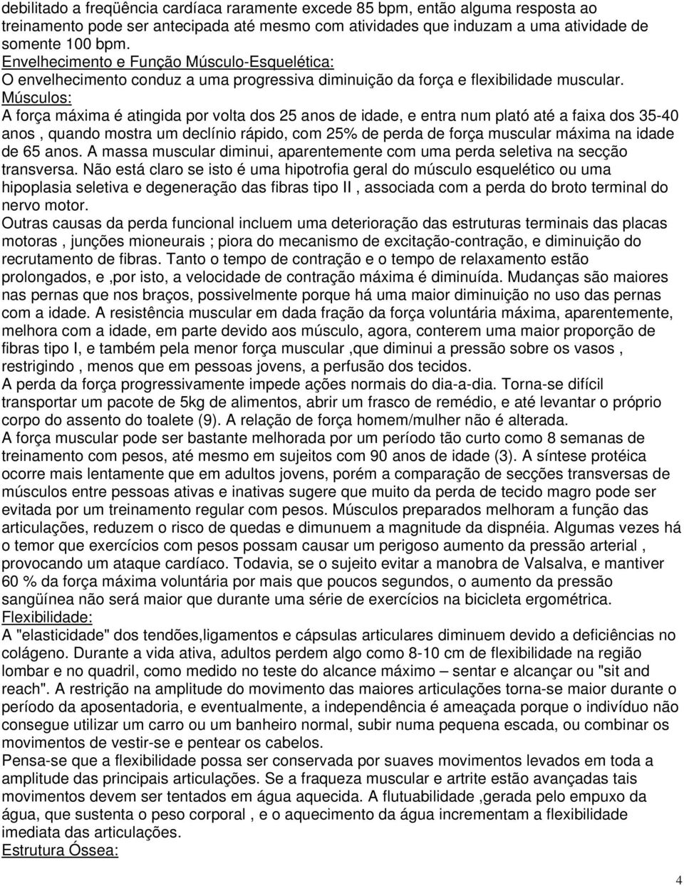 Músculos: A força máxima é atingida por volta dos 25 anos de idade, e entra num plató até a faixa dos 35-40 anos, quando mostra um declínio rápido, com 25% de perda de força muscular máxima na idade