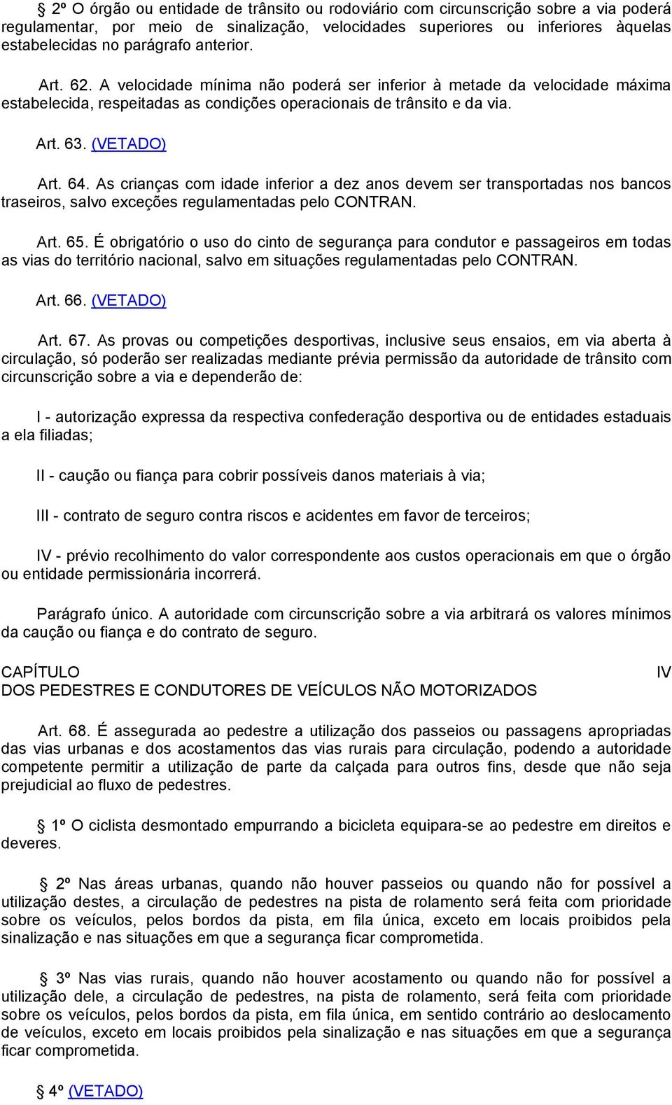 As crianças com idade inferior a dez anos devem ser transportadas nos bancos traseiros, salvo exceções regulamentadas pelo CONTRAN. Art. 65.