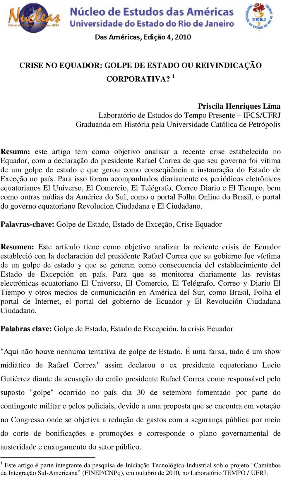 crise estabelecida no Equador, com a declaração do presidente Rafael Correa de que seu governo foi vítima de um golpe de estado e que gerou como conseqüência a instauração do Estado de Exceção no