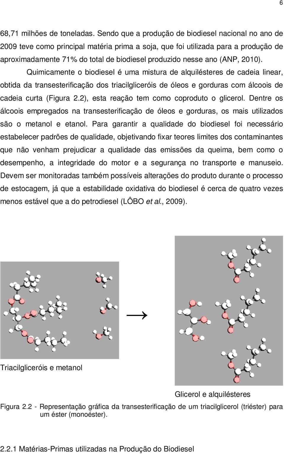 (ANP, 2010). Quimicamente o biodiesel é uma mistura de alquilésteres de cadeia linear, obtida da transesterificação dos triacilgliceróis de óleos e gorduras com álcoois de cadeia curta (Figura 2.