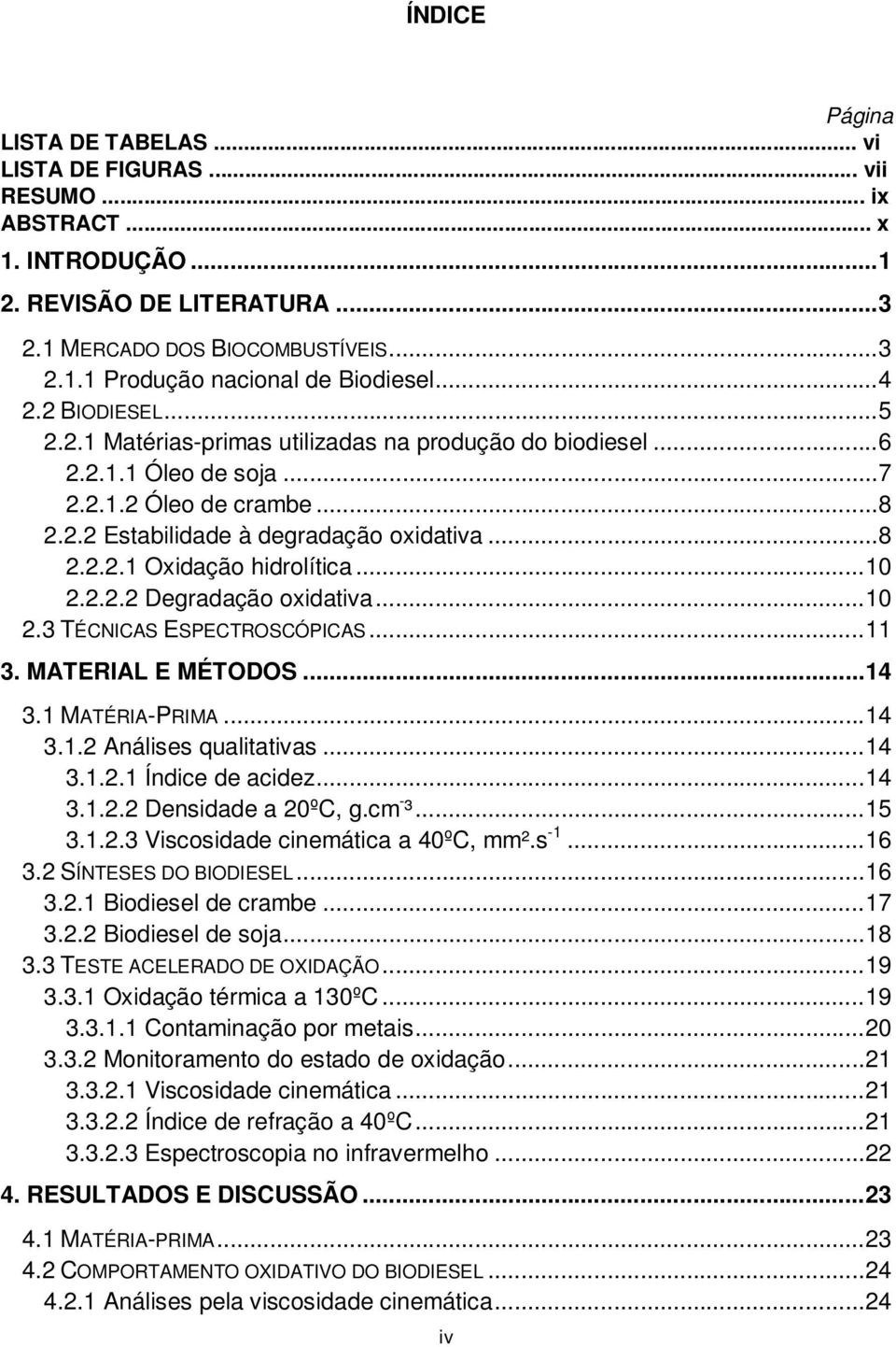 .. 10 2.2.2.2 Degradação oxidativa... 10 2.3 TÉCNICAS ESPECTROSCÓPICAS... 11 3. MATERIAL E MÉTODOS... 14 3.1 MATÉRIA-PRIMA... 14 3.1.2 Análises qualitativas... 14 3.1.2.1 Índice de acidez... 14 3.1.2.2 Densidade a 20ºC, g.