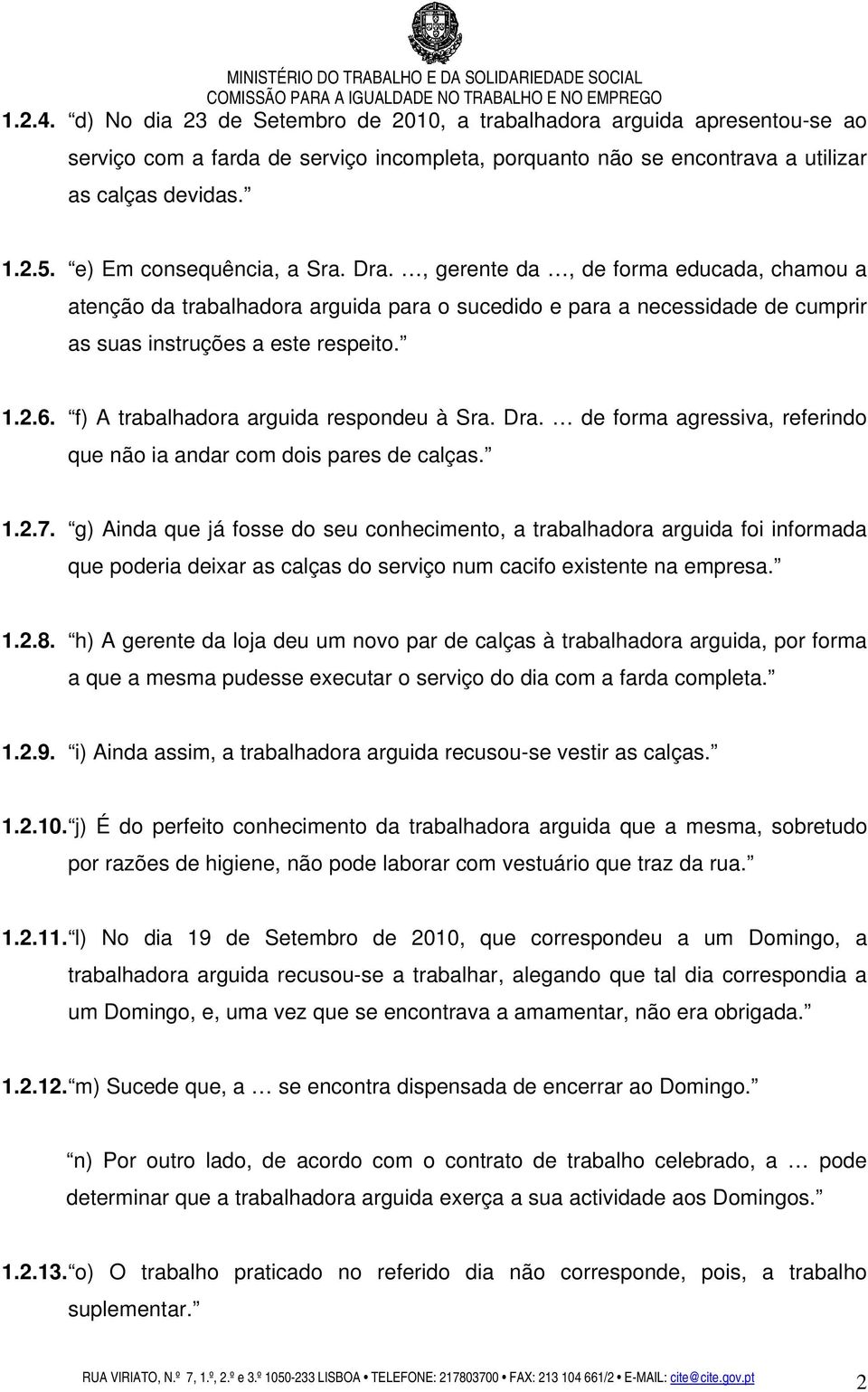 f) A trabalhadora arguida respondeu à Sra. Dra. de forma agressiva, referindo que não ia andar com dois pares de calças. 1.2.7.