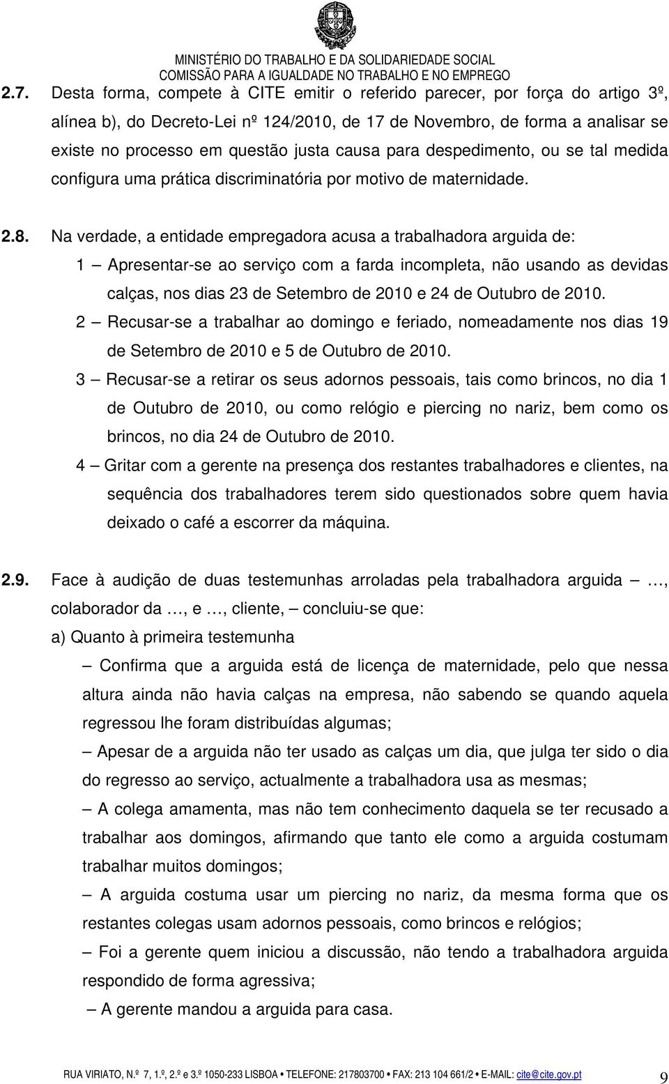 Na verdade, a entidade empregadora acusa a trabalhadora arguida de: 1 Apresentar-se ao serviço com a farda incompleta, não usando as devidas calças, nos dias 23 de Setembro de 2010 e 24 de Outubro de