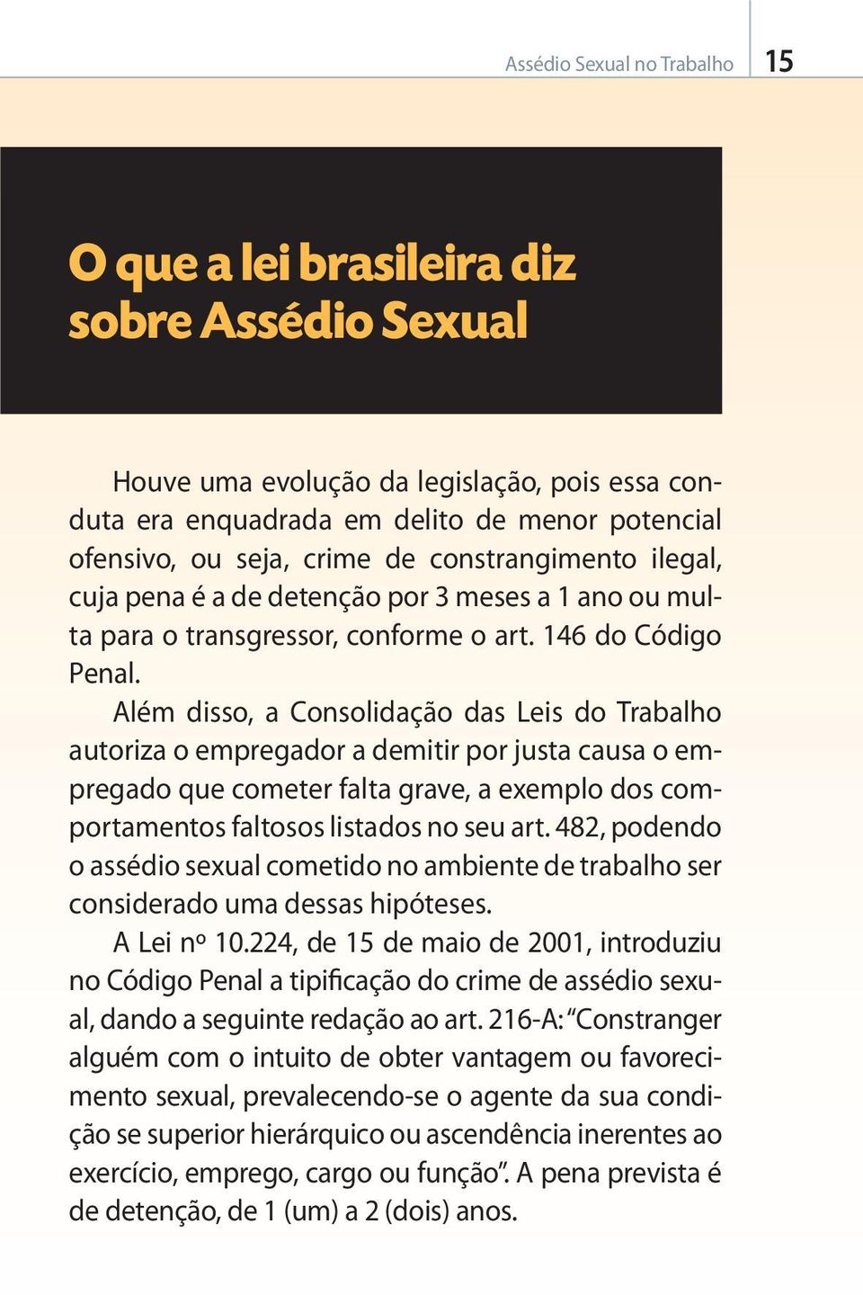 Além disso, a Consolidação das Leis do Trabalho autoriza o empregador a demitir por justa causa o empregado que cometer falta grave, a exemplo dos comportamentos faltosos listados no seu art.