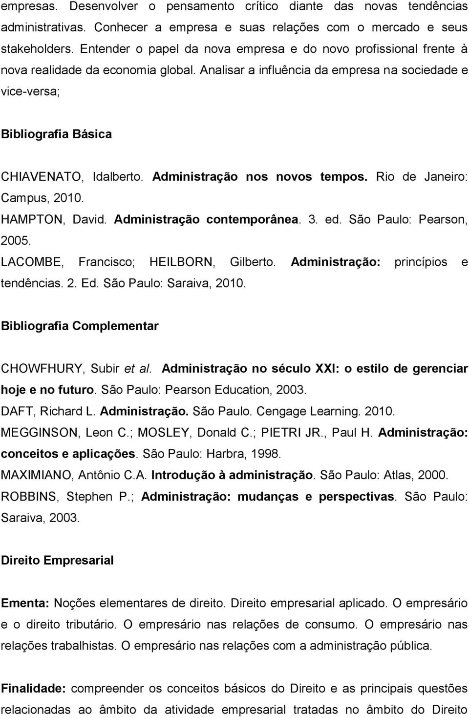 Analisar a influência da empresa na sociedade e vice-versa; Bibliografia Básica CHIAVENATO, Idalberto. Administração nos novos tempos. Rio de Janeiro: Campus, 2010. HAMPTON, David.