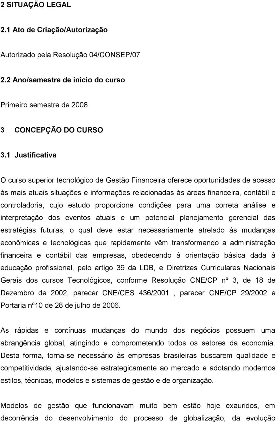 cujo estudo proporcione condições para uma correta análise e interpretação dos eventos atuais e um potencial planejamento gerencial das estratégias futuras, o qual deve estar necessariamente atrelado