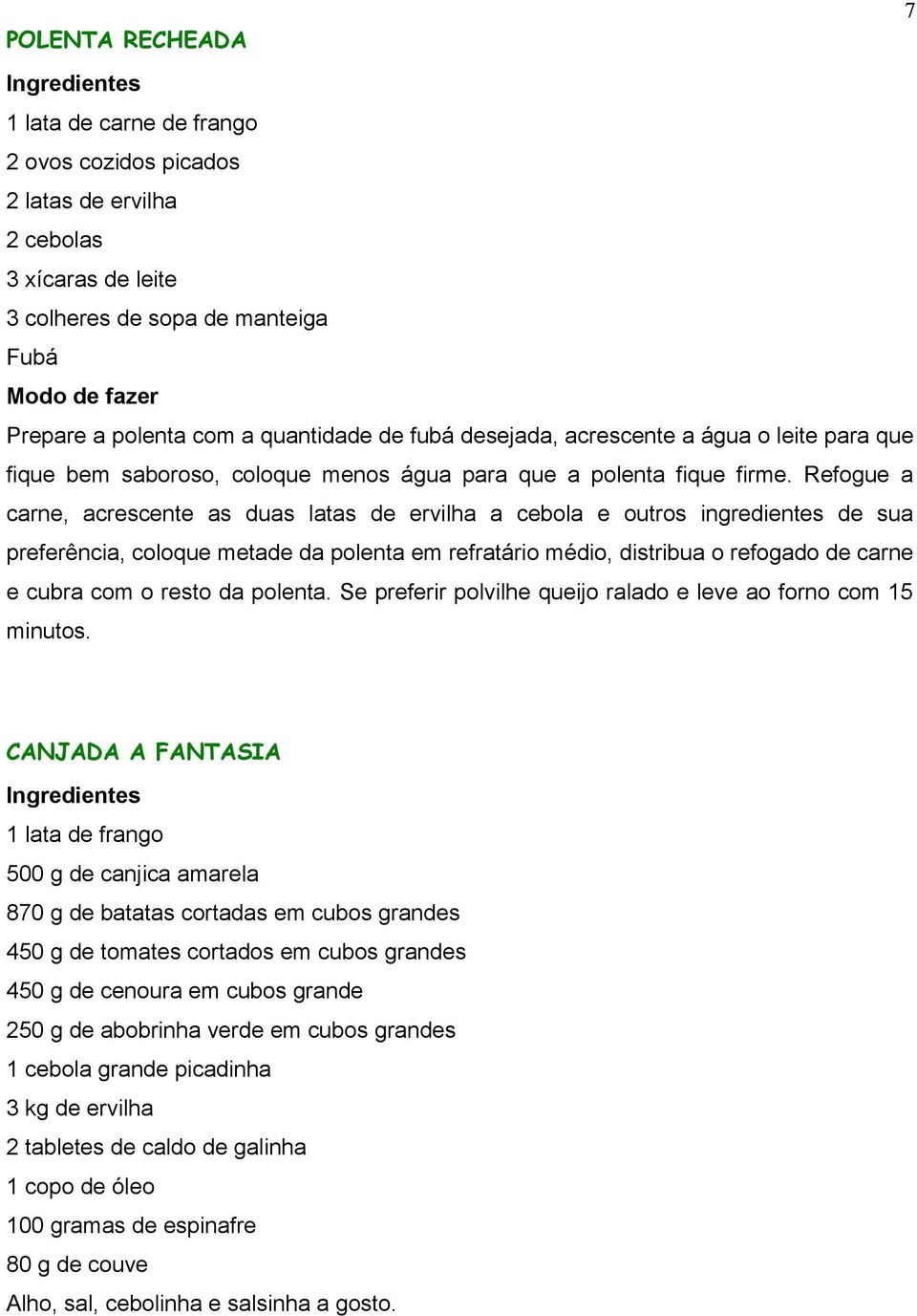 Refogue a carne, acrescente as duas latas de ervilha a cebola e outros ingredientes de sua preferência, coloque metade da polenta em refratário médio, distribua o refogado de carne e cubra com o