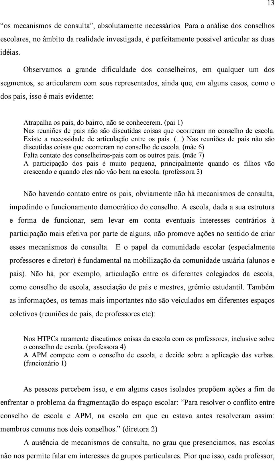 pais, do bairro, não se conhecerem. (pai 1) Nas reuniões de pais não são discutidas coisas que ocorreram no conselho de escola. Existe a necessidade de articulação entre os pais. (...) Nas reuniões de pais não são discutidas coisas que ocorreram no conselho de escola. (mãe 6) Falta contato dos conselheiros-pais com os outros pais.