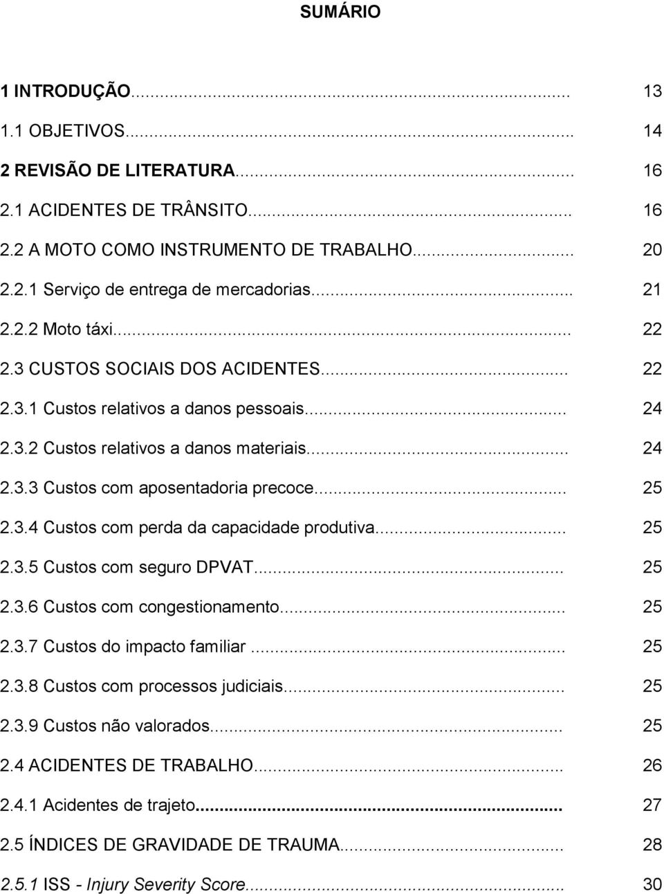 .. 25 2.3.4 Custos com perda da capacidade produtiva... 25 2.3.5 Custos com seguro DPVAT... 25 2.3.6 Custos com congestionamento... 25 2.3.7 Custos do impacto familiar... 25 2.3.8 Custos com processos judiciais.