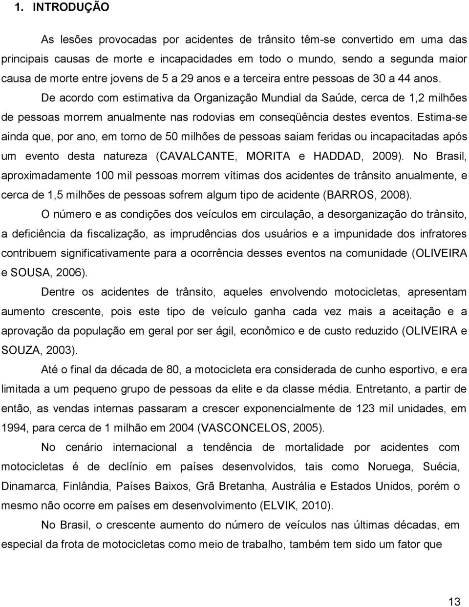 De acordo com estimativa da Organização Mundial da Saúde, cerca de 1,2 milhões de pessoas morrem anualmente nas rodovias em conseqüência destes eventos.