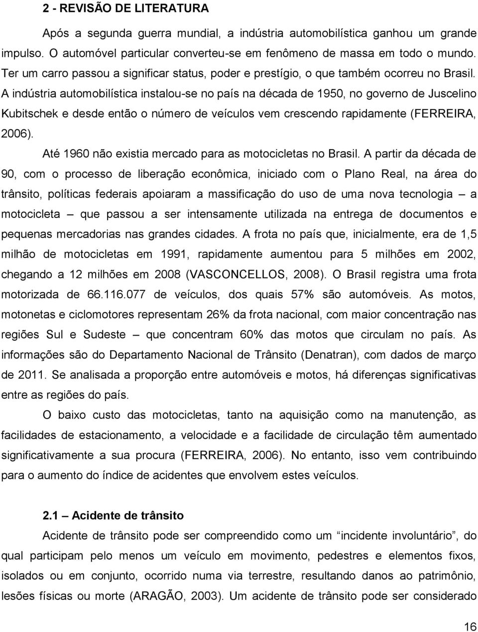 A indústria automobilística instalou-se no país na década de 1950, no governo de Juscelino Kubitschek e desde então o número de veículos vem crescendo rapidamente (FERREIRA, 2006).