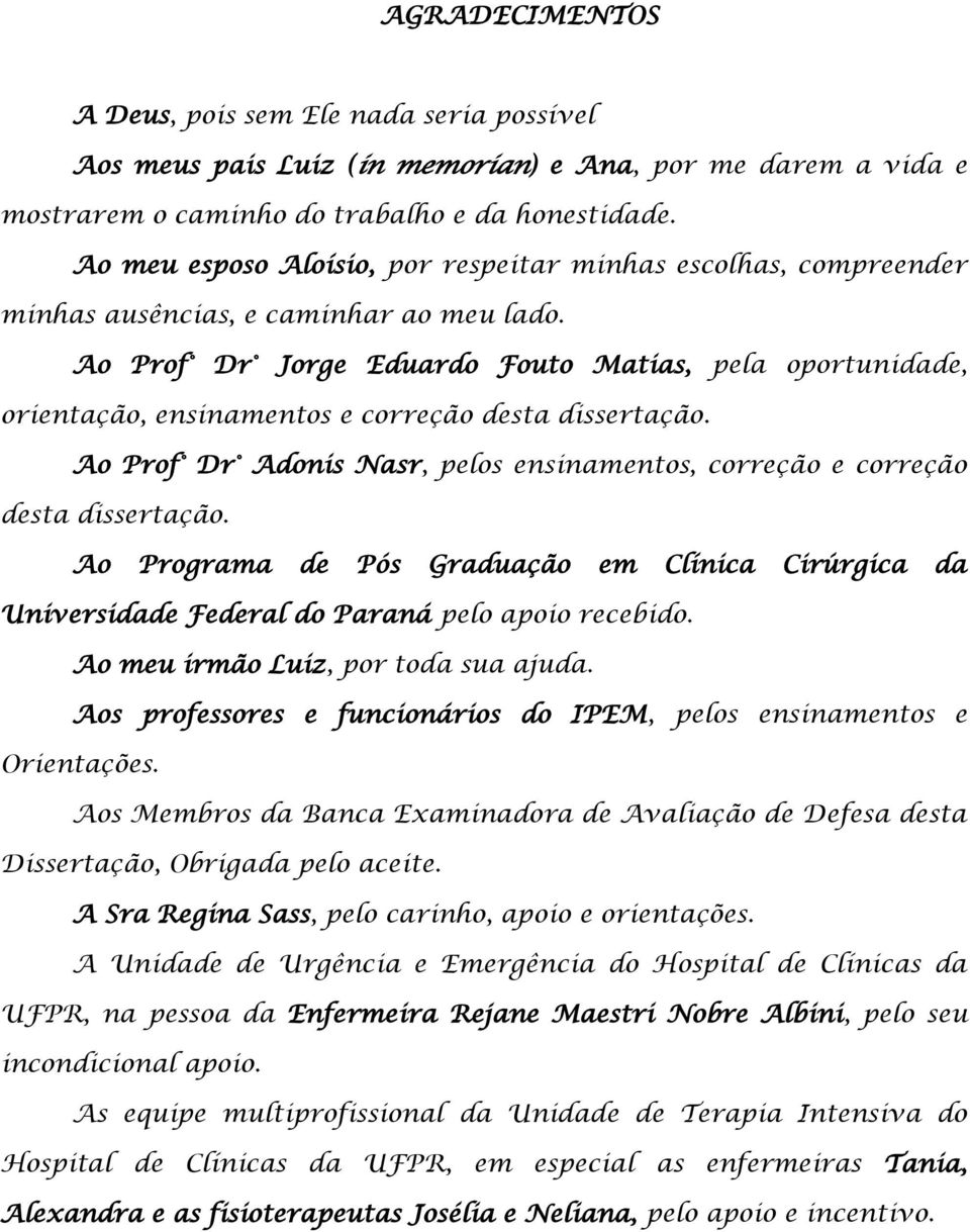 Ao Prof Dr Jorge Eduardo Fouto Matias, pela oportunidade, orientação, ensinamentos e correção desta dissertação. Ao Prof Dr Adonis Nasr, pelos ensinamentos, correção e correção desta dissertação.