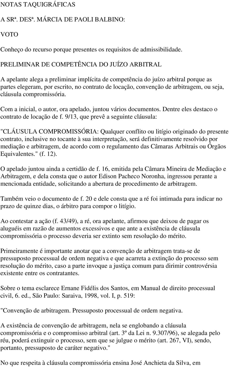 arbitragem, ou seja, cláusula compromissória. Com a inicial, o autor, ora apelado, juntou vários documentos. Dentre eles destaco o contrato de locação de f.