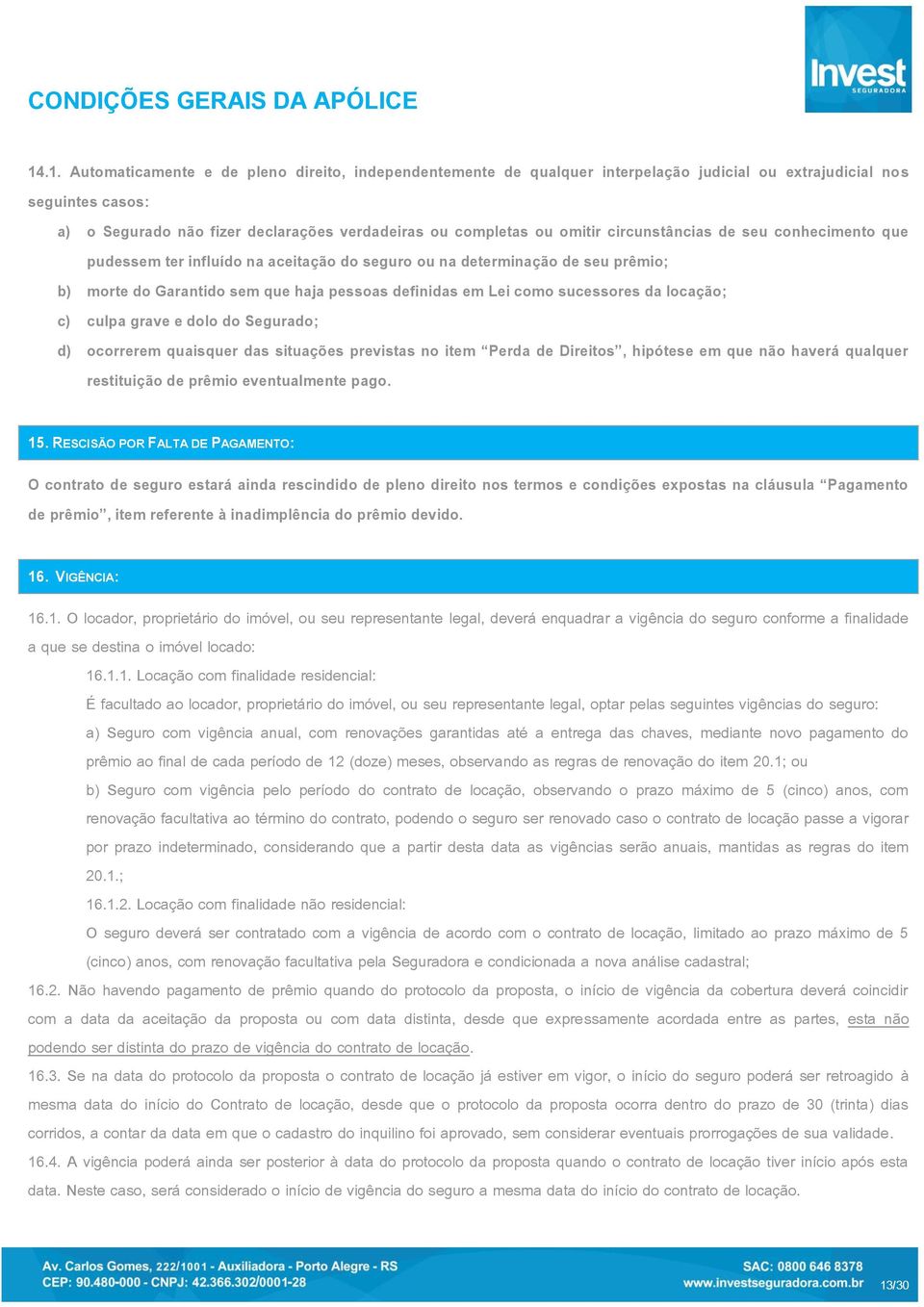 sucessores da locação; c) culpa grave e dolo do Segurado; d) ocorrerem quaisquer das situações previstas no item Perda de Direitos, hipótese em que não haverá qualquer restituição de prêmio