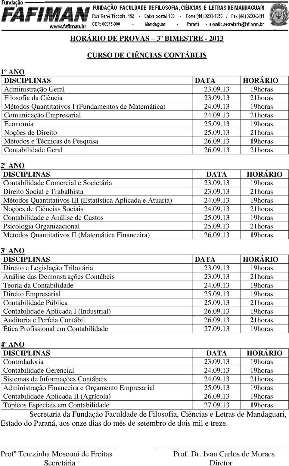 09.13 19horas Direito Social e Trabalhista 23.09.13 21horas Métodos Quantitativos III (Estatística Aplicada e Atuaria) 24.09.13 19horas Noções de Ciências Sociais 24.09.13 21horas Contabilidade e Análise de Custos 25.