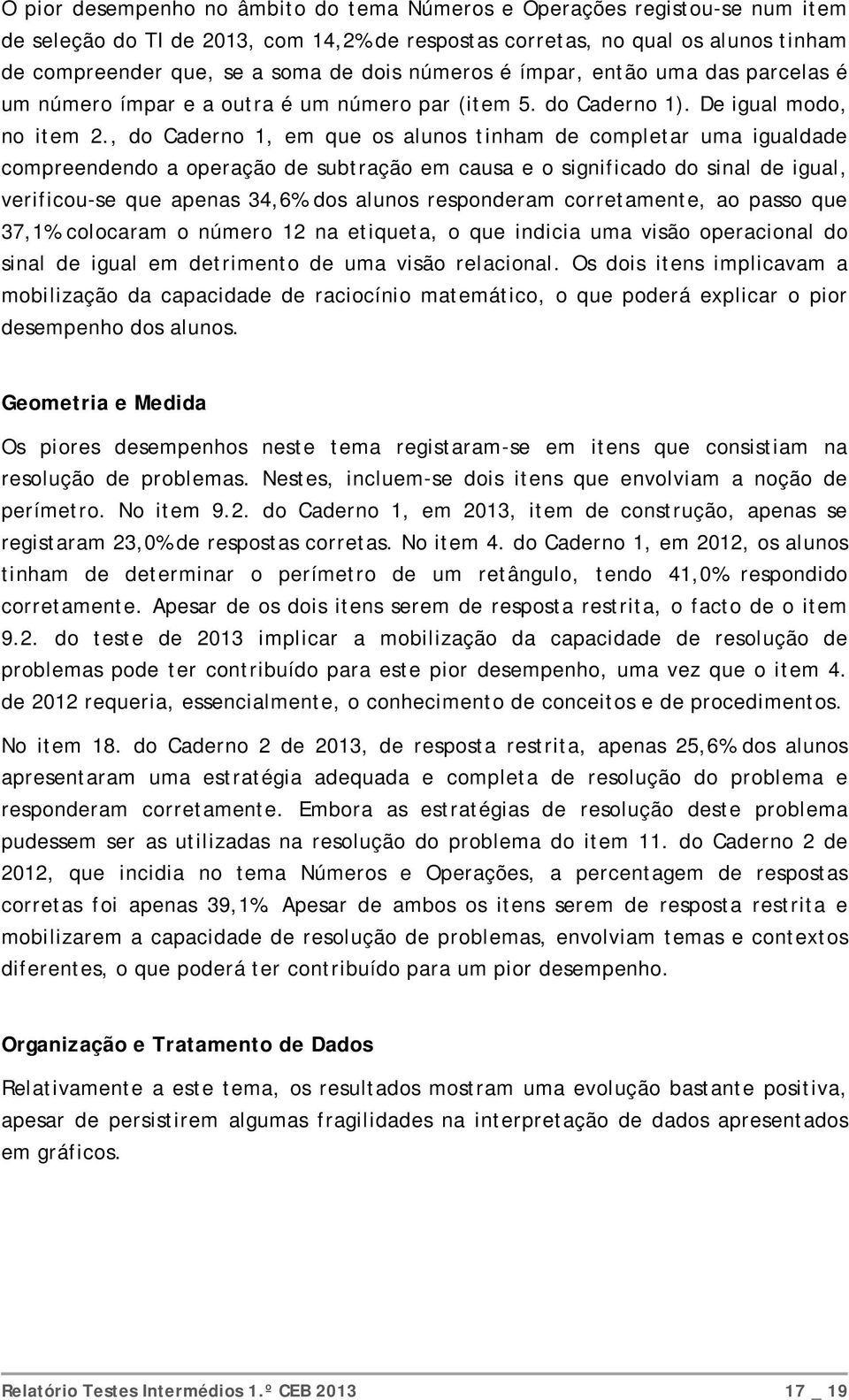 , do Caderno 1, em que os alunos tinham de completar uma igualdade compreendendo a operação de subtração em causa e o significado do sinal de igual, verificou-se que apenas 34,6% dos alunos