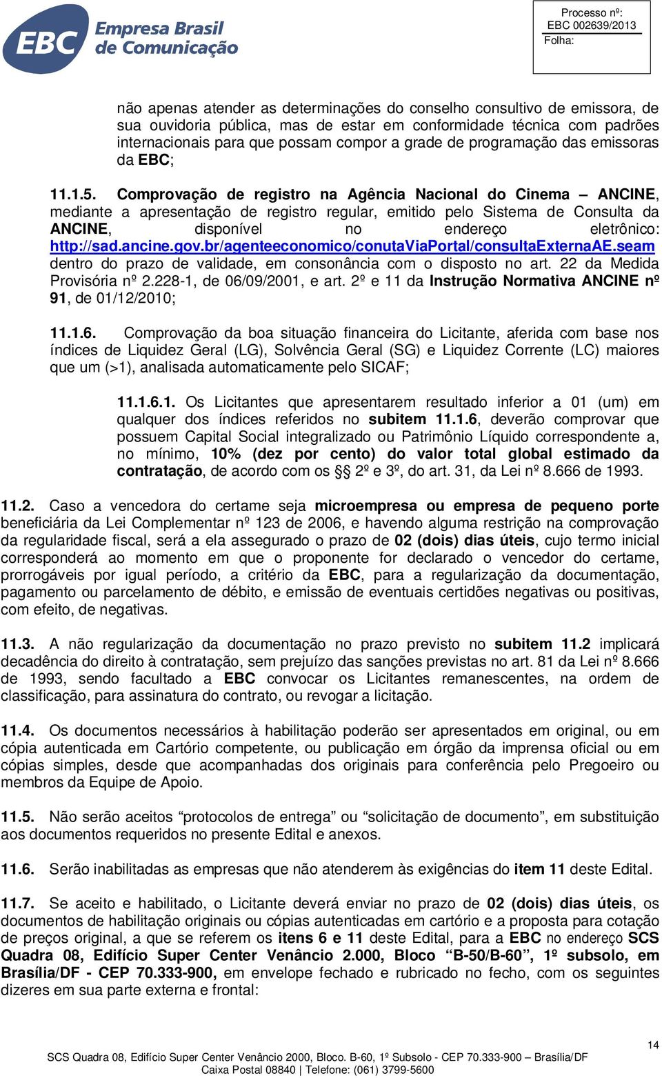 Comprovação de registro na Agência Nacional do Cinema ANCINE, mediante a apresentação de registro regular, emitido pelo Sistema de Consulta da ANCINE, disponível no endereço eletrônico: http://sad.