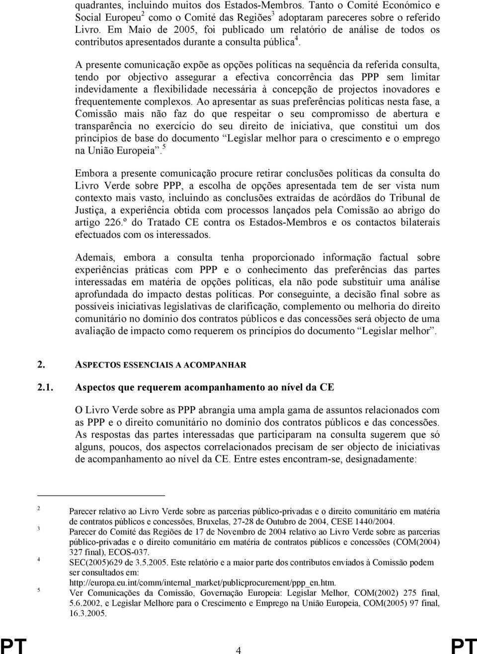 A presente comunicação expõe as opções políticas na sequência da referida consulta, tendo por objectivo assegurar a efectiva concorrência das PPP sem limitar indevidamente a flexibilidade necessária