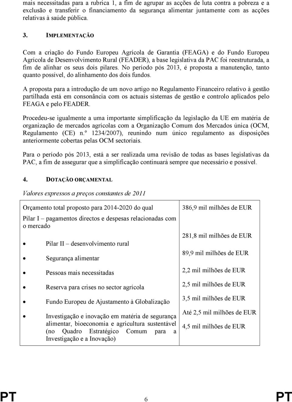 IMPLEMENTAÇÃO Com a criação do Fundo Europeu Agrícola de Garantia (FEAGA) e do Fundo Europeu Agrícola de Desenvolvimento Rural (FEADER), a base legislativa da PAC foi reestruturada, a fim de alinhar