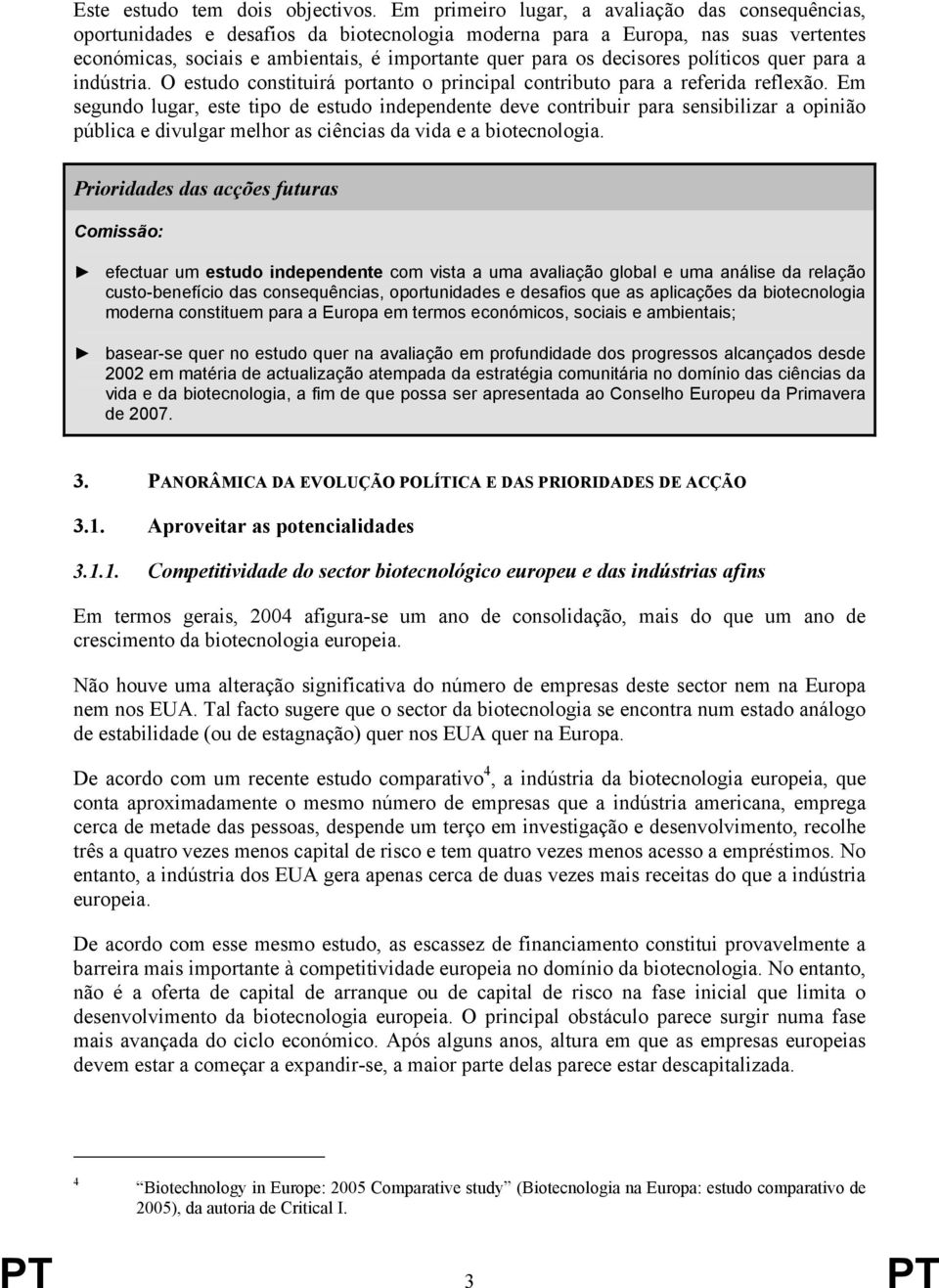 decisores políticos quer para a indústria. O estudo constituirá portanto o principal contributo para a referida reflexão.