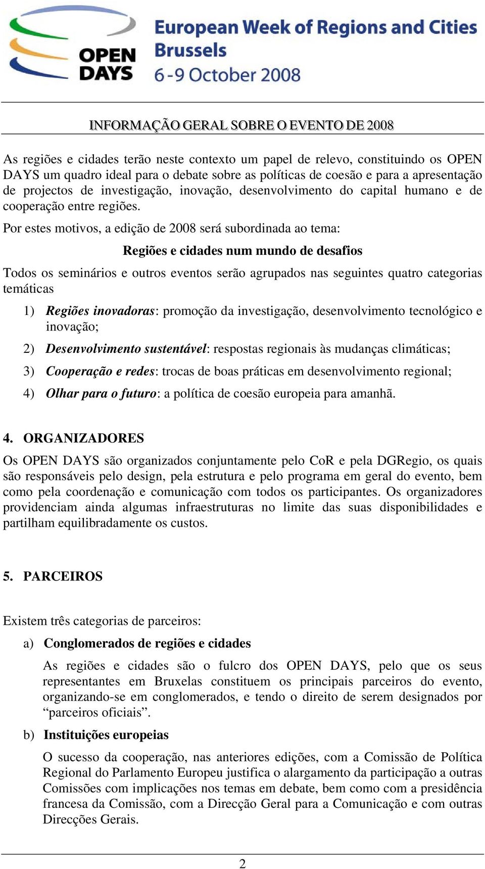 Por estes motivos, a edição de 2008 será subordinada ao tema: Regiões e cidades num mundo de desafios Todos os seminários e outros eventos serão agrupados nas seguintes quatro categorias temáticas 1)