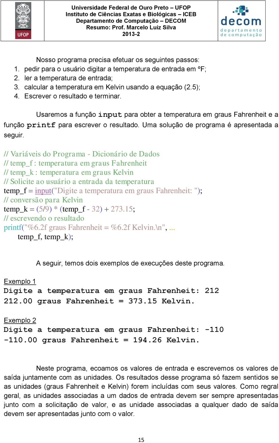 Usaremos a função input para obter a temperatura em graus Fahrenheit e a função printf para escrever o resultado. Uma solução de programa é apresentada a seguir.