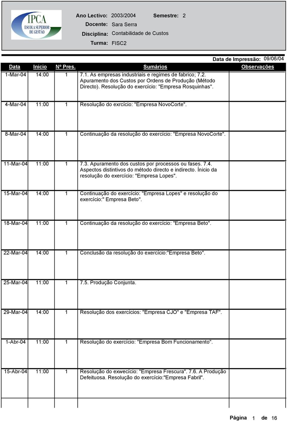 4-Mar-04 :00 Resolução do exrcício: "Empresa NovoCorte". 8-Mar-04 4:00 Continuação da resolução do exercício: "Empresa NovoCorte". -Mar-04 :00 7.3. Apuramento dos custos por processos ou fases. 7.4. Aspectos distintivos do método directo e indirecto.