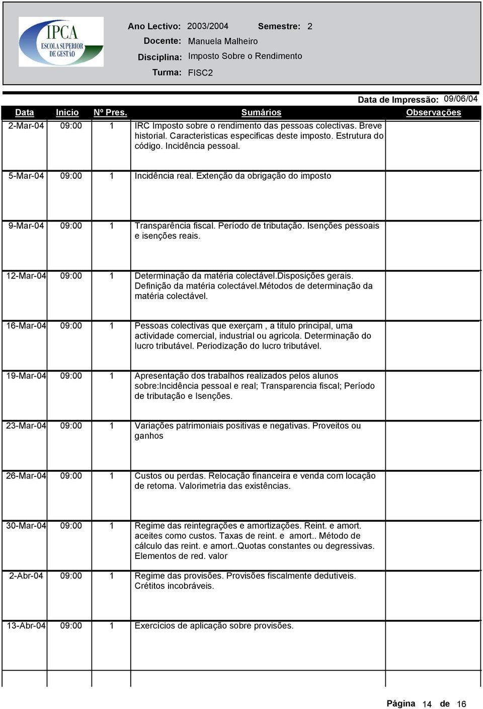 5-Mar-04 Incidência real. Extenção da obrigação do imposto 9-Mar-04 Transparência fiscal. Período de tributação. Isenções pessoais e isenções reais. 2-Mar-04 Determinação da matéria colectável.