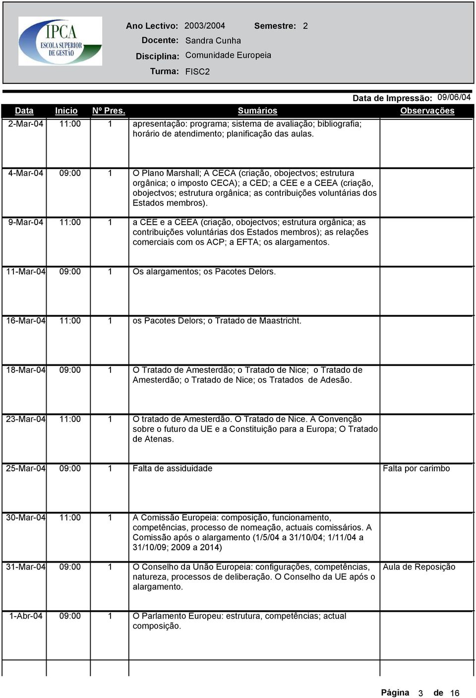 4-Mar-04 O Plano Marshall; A CECA (criação, obojectvos; estrutura orgânica; o imposto CECA); a CED; a CEE e a CEEA (criação, obojectvos; estrutura orgânica; as contribuições voluntárias dos Estados