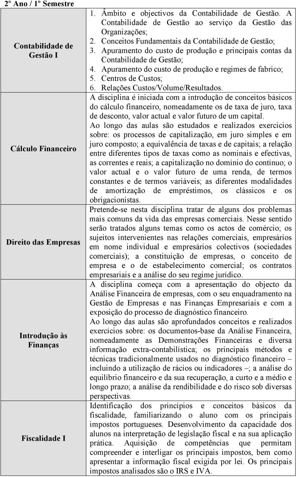 Apuramento do custo de produção e principais contas da Contabilidade de Gestão; 4. Apuramento do custo de produção e regimes de fabrico; 5. Centros de Custos; 6. Relações Custos/Volume/Resultados.