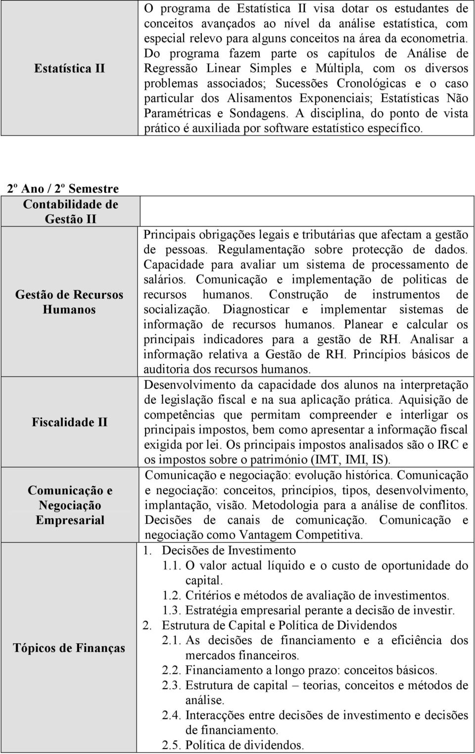 Estatísticas Não Paramétricas e Sondagens. A disciplina, do ponto de vista prático é auxiliada por software estatístico específico.