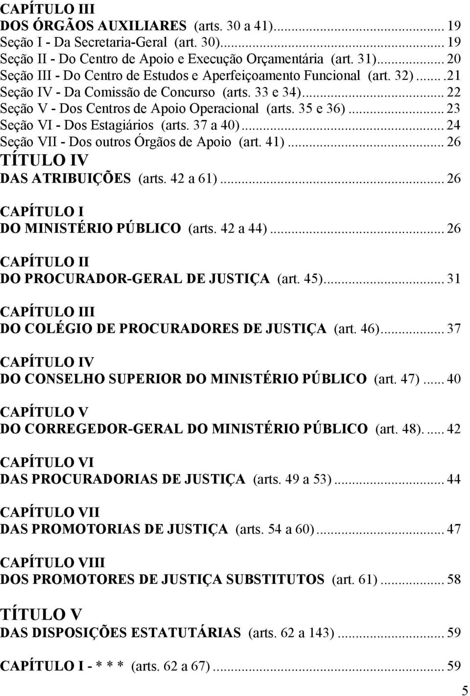 .. 23 Seção VI - Dos Estagiários (arts. 37 a 40)... 24 Seção VII - Dos outros Órgãos de Apoio (art. 41)... 26 TÍTULO IV DAS ATRIBUIÇÕES (arts. 42 a 61)... 26 CAPÍTULO I DO MINISTÉRIO PÚBLICO (arts.