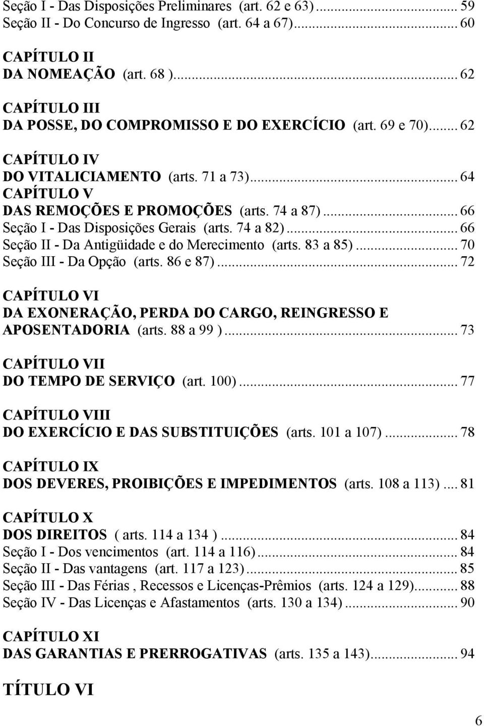 .. 66 Seção I - Das Disposições Gerais (arts. 74 a 82)... 66 Seção II - Da Antigüidade e do Merecimento (arts. 83 a 85)... 70 Seção III - Da Opção (arts. 86 e 87).