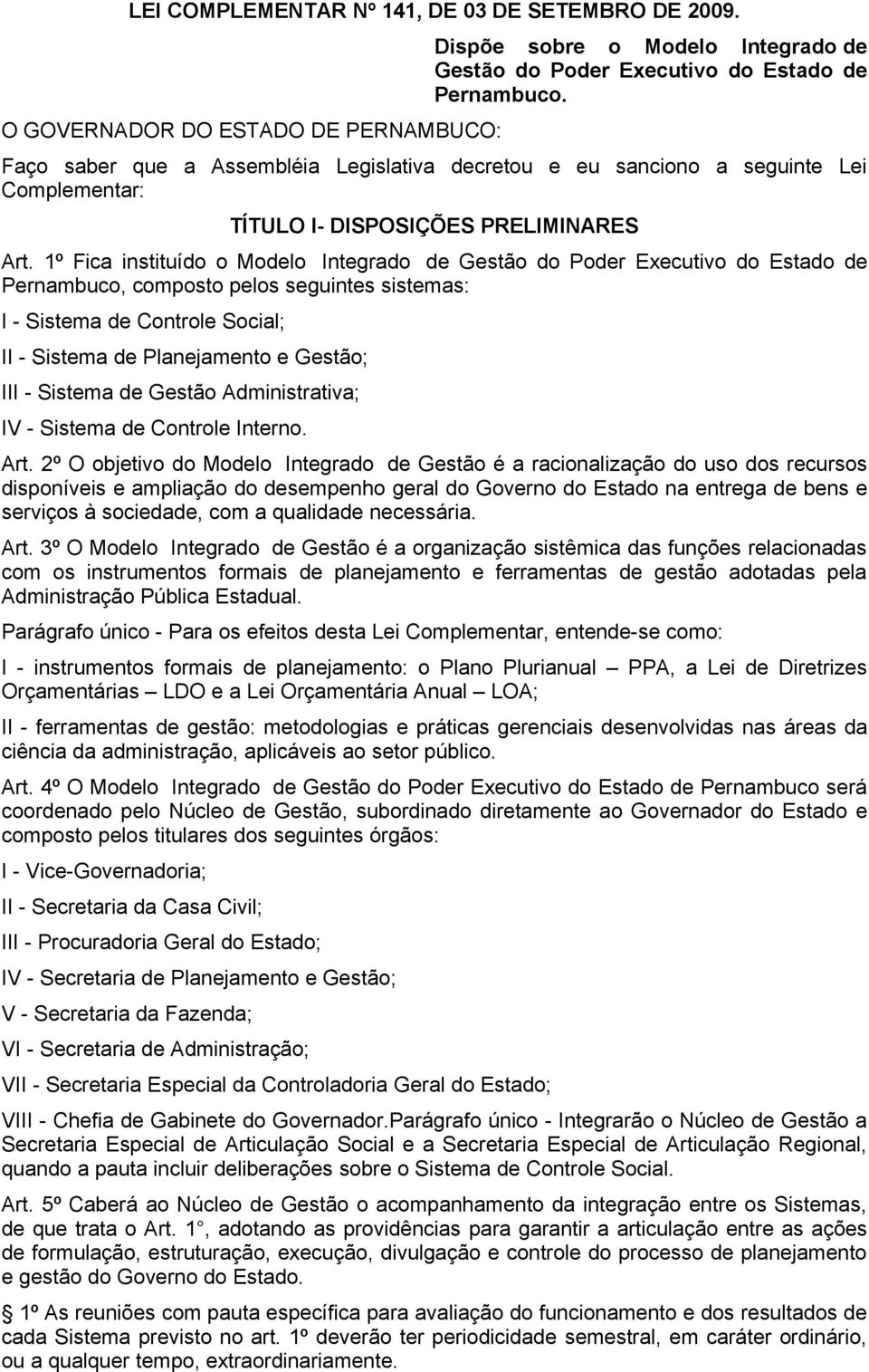 1º Fica instituído o Modelo Integrado de Gestão do Poder Executivo do Estado de Pernambuco, composto pelos seguintes sistemas: I - Sistema de Controle Social; II - Sistema de Planejamento e Gestão;