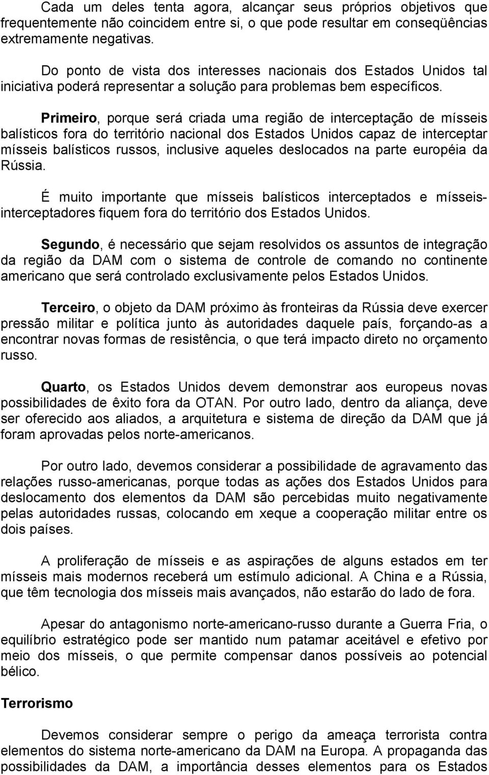 Primeiro, porque será criada uma região de interceptação de mísseis balísticos fora do território nacional dos Estados Unidos capaz de interceptar mísseis balísticos russos, inclusive aqueles