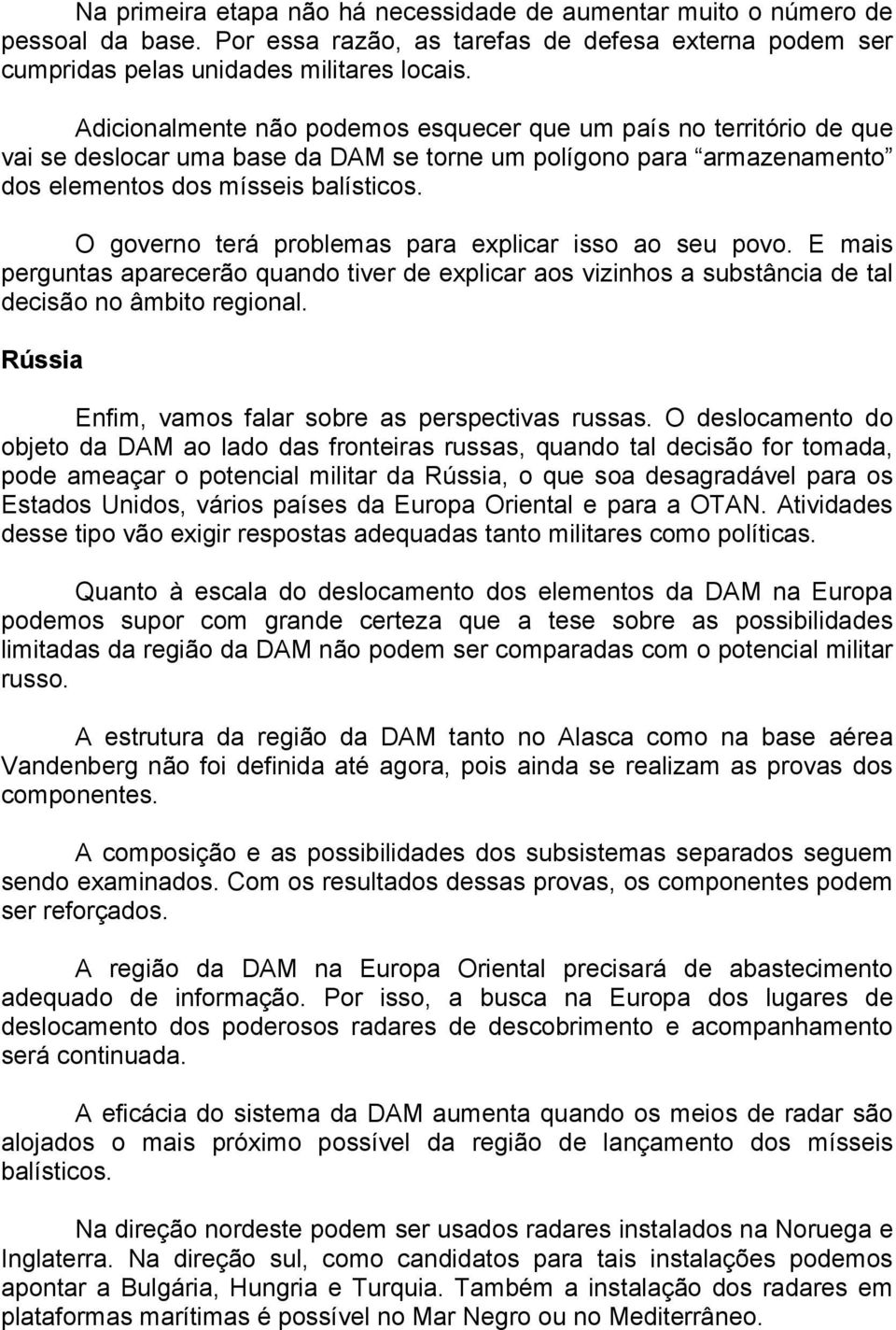 O governo terá problemas para explicar isso ao seu povo. E mais perguntas aparecerão quando tiver de explicar aos vizinhos a substância de tal decisão no âmbito regional.