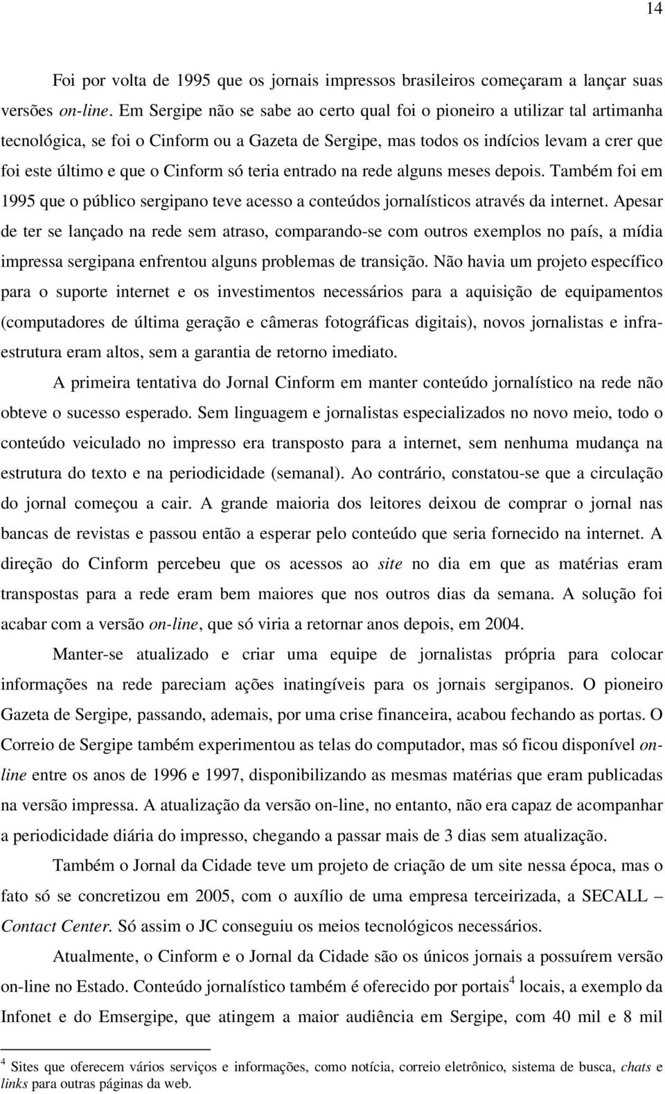 Cinform só teria entrado na rede alguns meses depois. Também foi em 1995 que o público sergipano teve acesso a conteúdos jornalísticos através da internet.